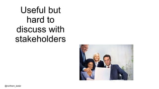 Useful but
hard to
discuss with
stakeholders
@northern_tester
 