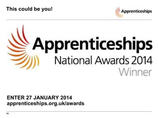 This could be you!

ENTER 27 JANUARY 2014
apprenticeships.org.uk/awards
18

 