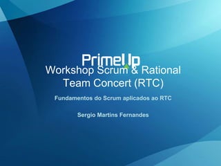 Workshop Scrum & Rational
Team Concert (RTC)
Fundamentos do Scrum aplicados ao RTC
Sergio Martins Fernandes
 