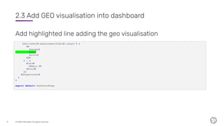 © 2020 InﬂuxData. All rights reserved.
9
2.3 Add GEO visualisation into dashboard
Add highlighted line adding the geo visu...