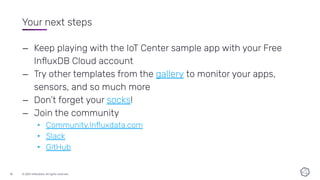 © 2021 InﬂuxData. All rights reserved.
18
Your next steps
– Keep playing with the IoT Center sample app with your Free
Inﬂ...