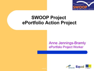 SWOOP Project  ePortfolio Action Project Anne Jennings-Bramly  ePortfolio Project Worker 