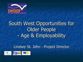 South West Opportunities for Older People - Age & Employability Lindsey St. John - Project Director 