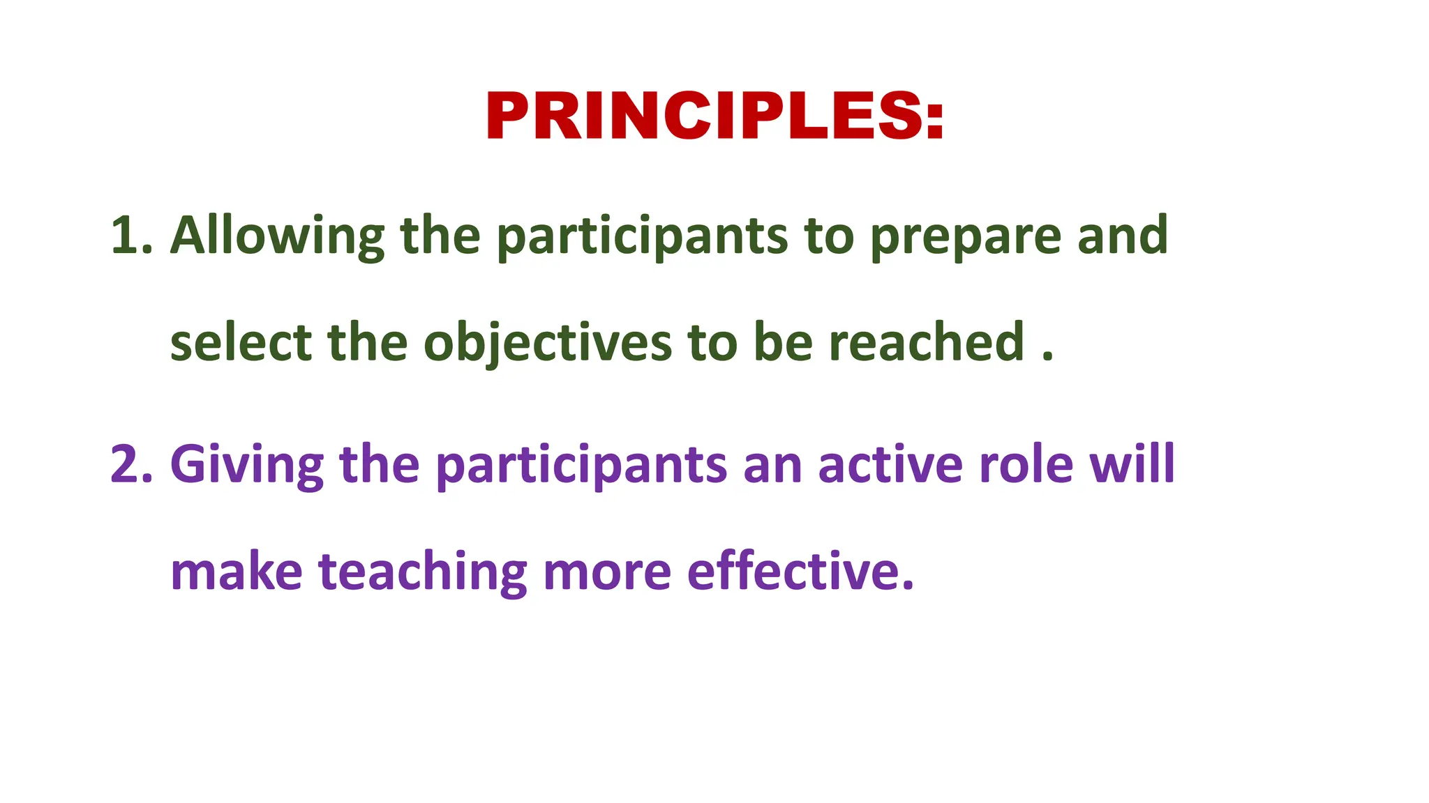 PRINCIPLES:
1. Allowing the participants to prepare and
select the objectives to be reached .
2. Giving the participants an active role will
make teaching more effective.
 