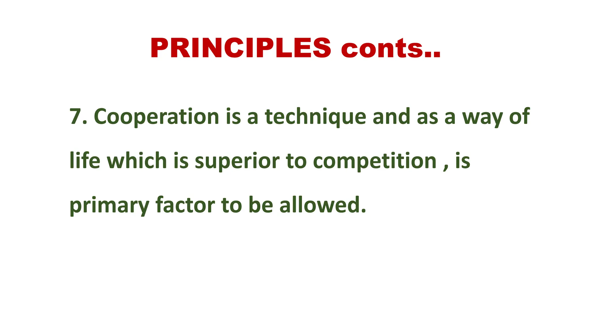 PRINCIPLES conts..
7. Cooperation is a technique and as a way of
life which is superior to competition , is
primary factor to be allowed.
 