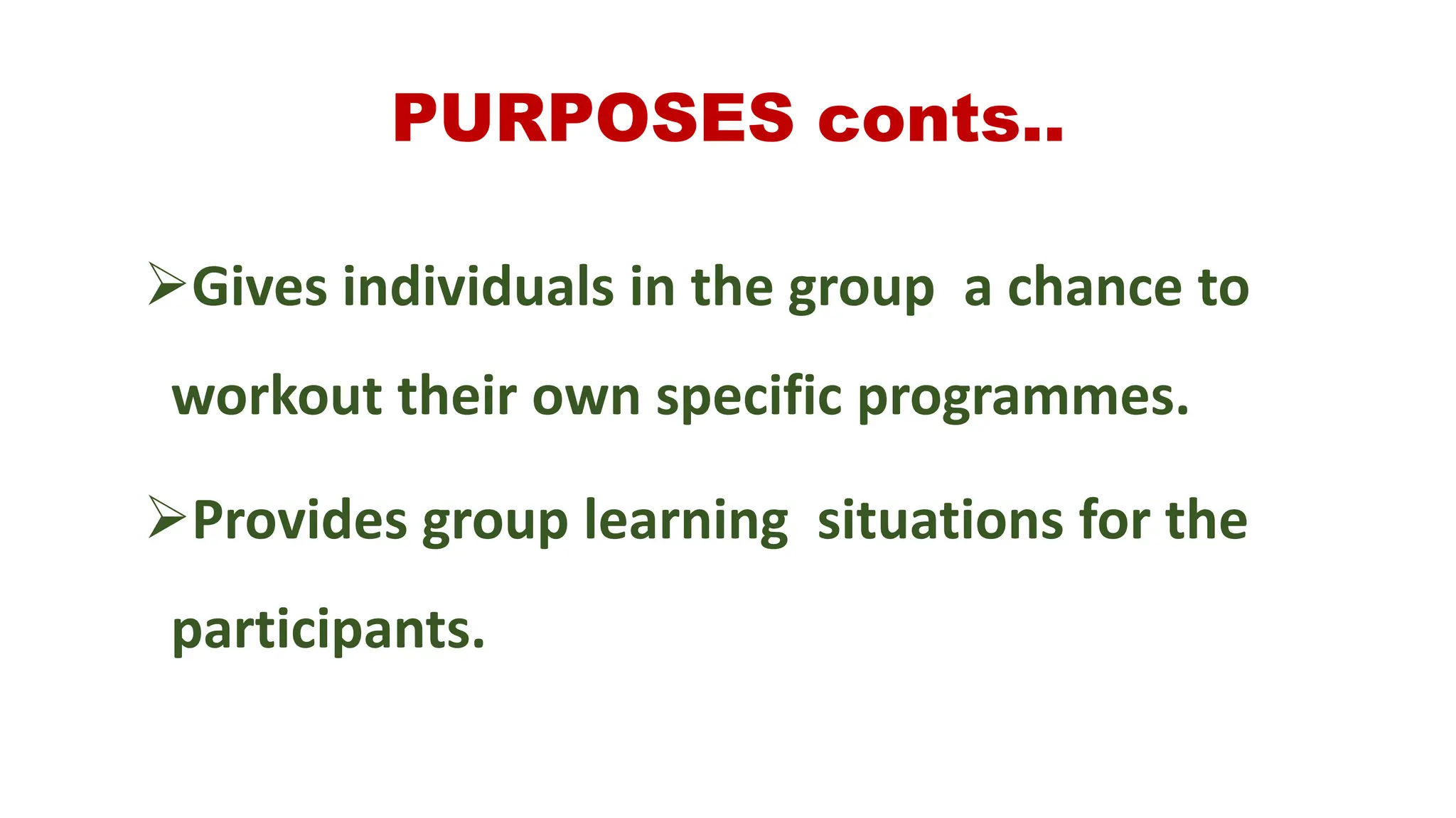 PURPOSES conts..
Gives individuals in the group a chance to
workout their own specific programmes.
Provides group learning situations for the
participants.
 