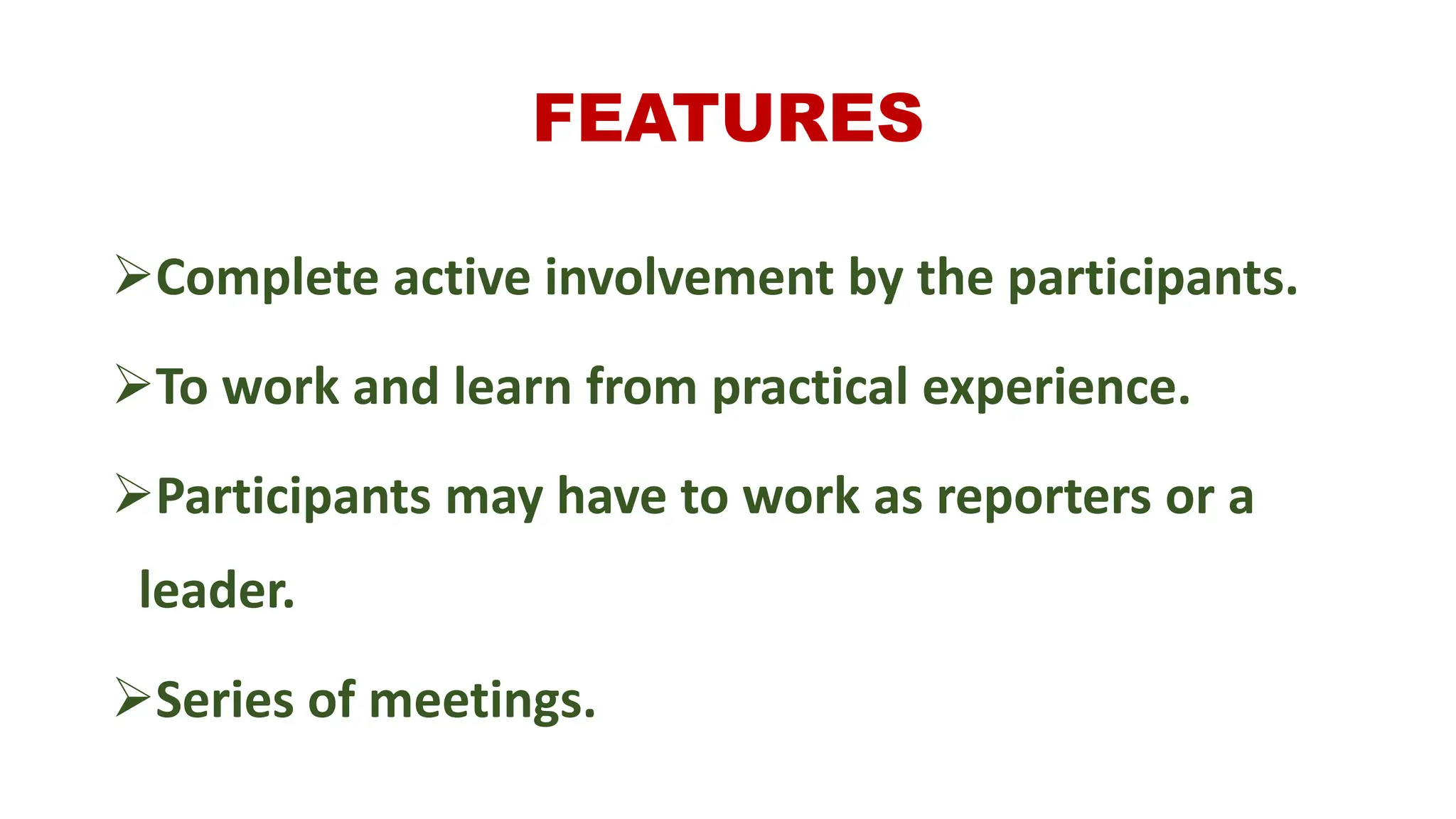 FEATURES
Complete active involvement by the participants.
To work and learn from practical experience.
Participants may have to work as reporters or a
leader.
Series of meetings.
 