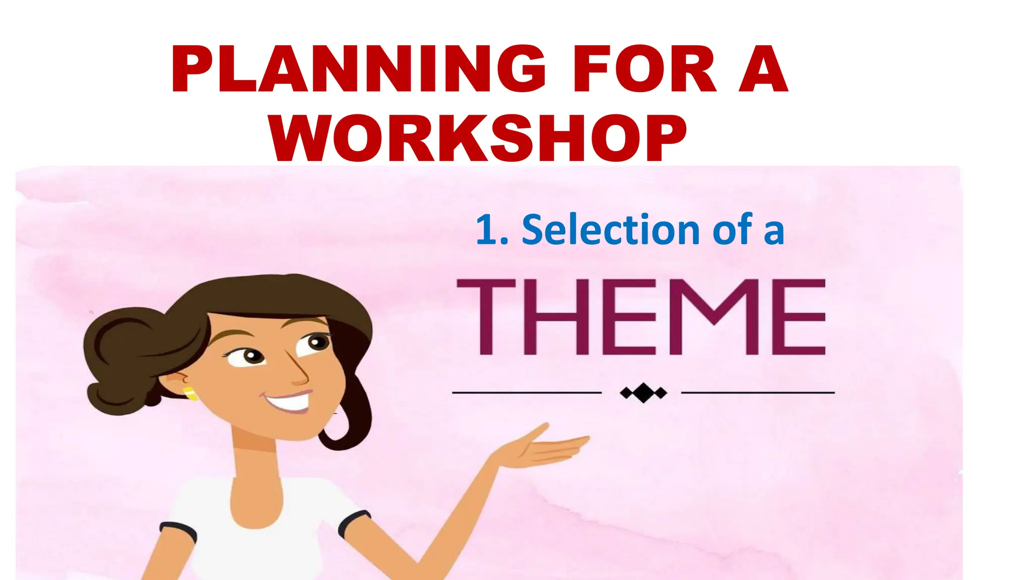 PLANNING FOR A
WORKSHOP
1. Selection of a
 