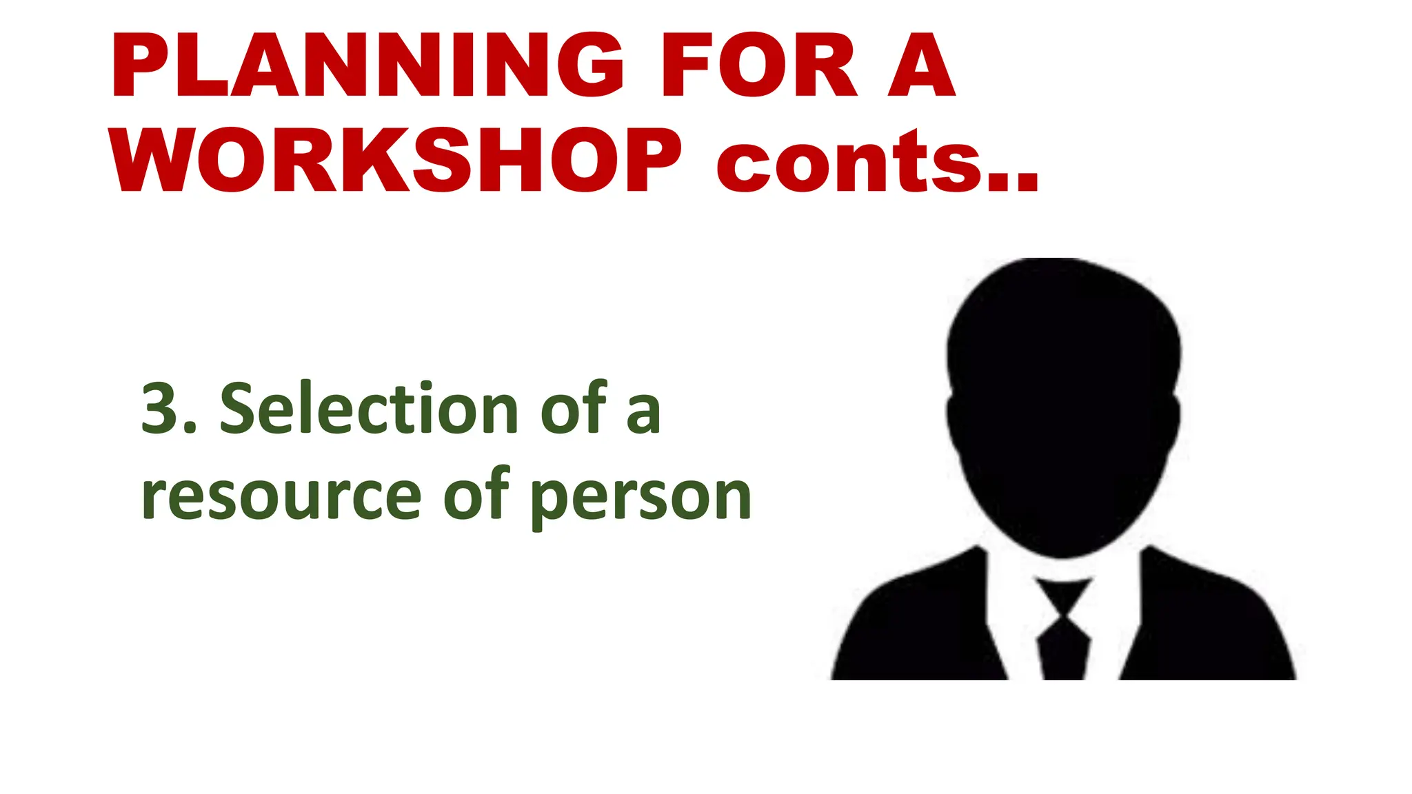 PLANNING FOR A
WORKSHOP conts..
3. Selection of a
resource of person
 