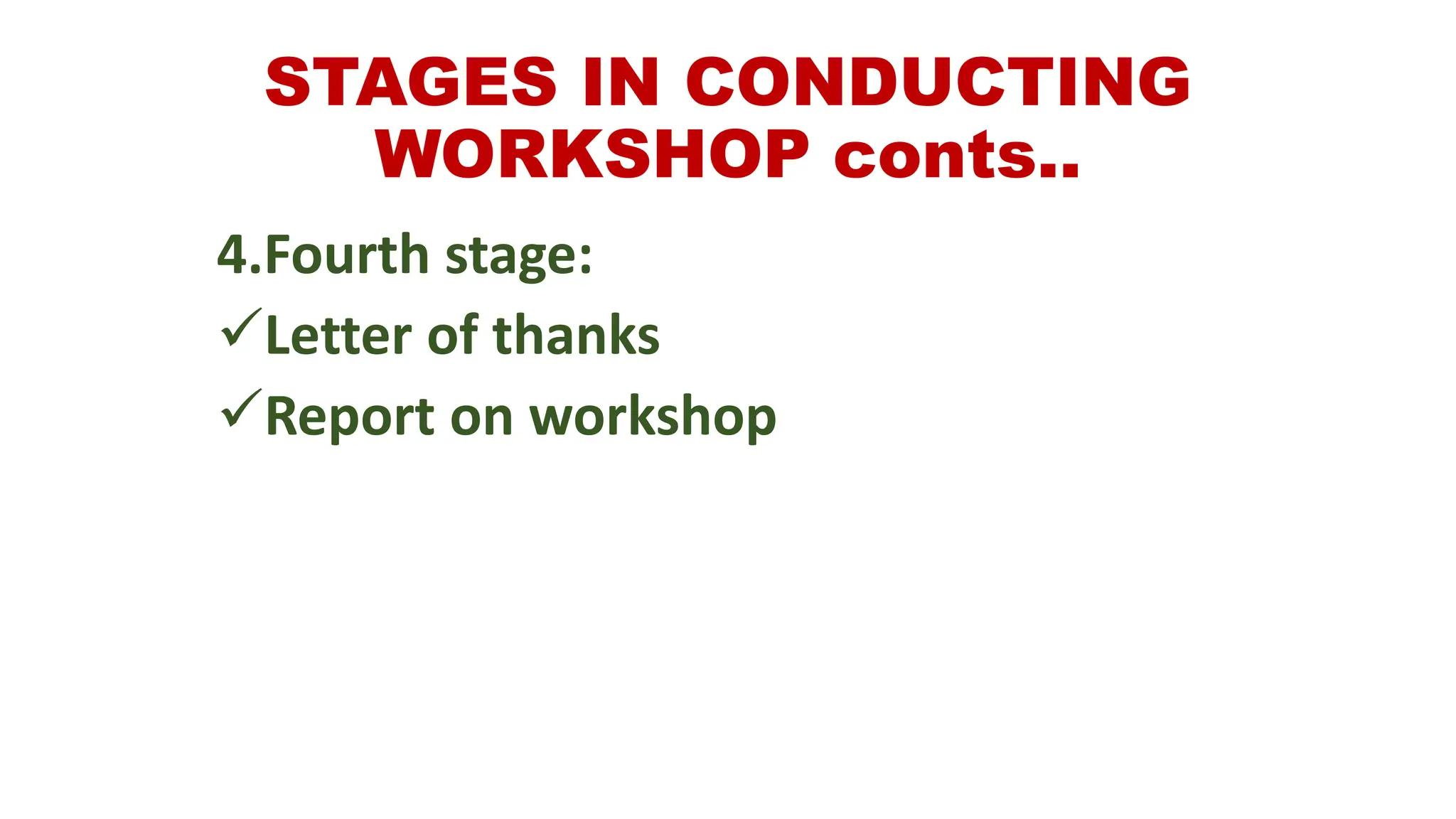 STAGES IN CONDUCTING
WORKSHOP conts..
4.Fourth stage:
Letter of thanks
Report on workshop
 
