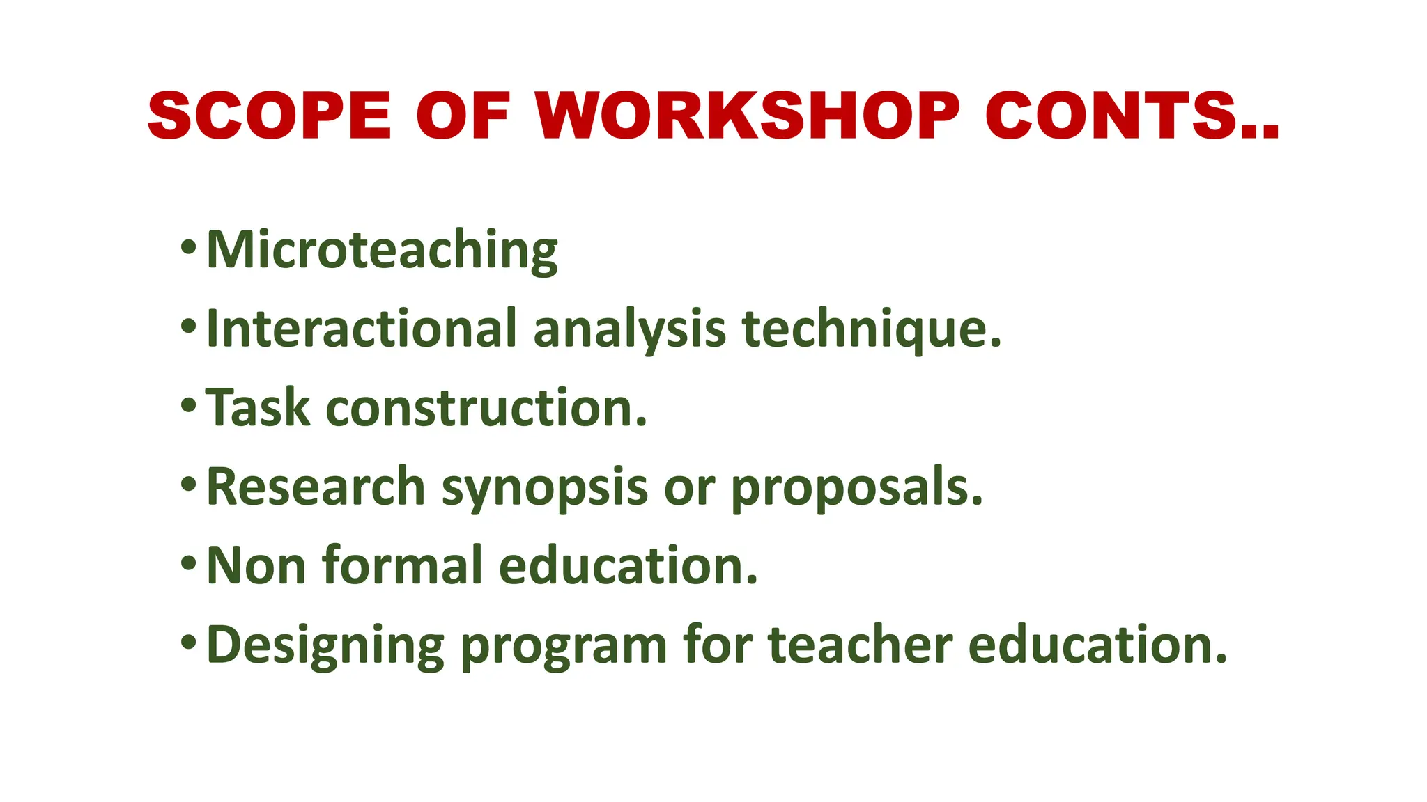 SCOPE OF WORKSHOP CONTS..
•Microteaching
•Interactional analysis technique.
•Task construction.
•Research synopsis or proposals.
•Non formal education.
•Designing program for teacher education.
 