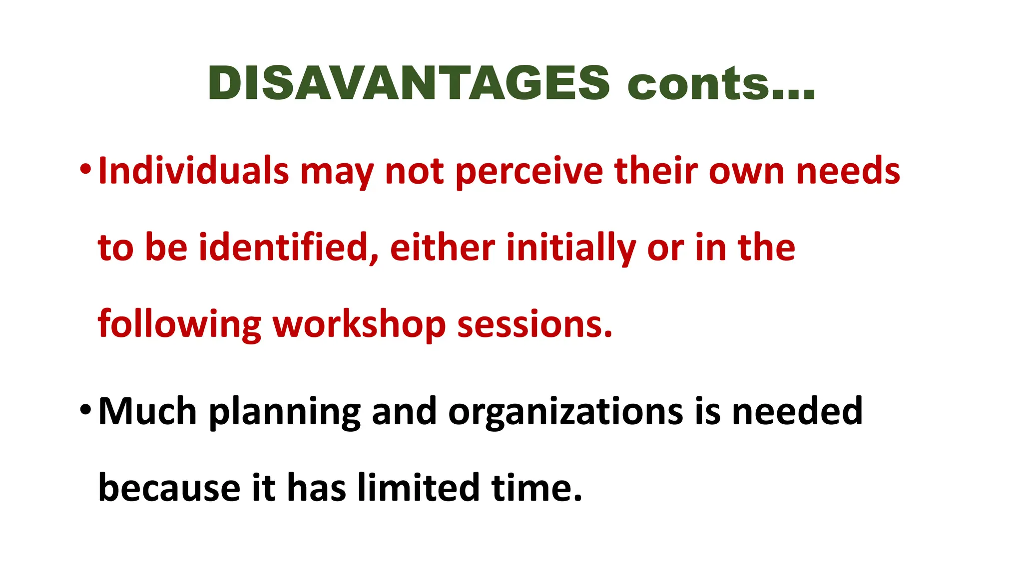 DISAVANTAGES conts…
•Individuals may not perceive their own needs
to be identified, either initially or in the
following workshop sessions.
•Much planning and organizations is needed
because it has limited time.
 