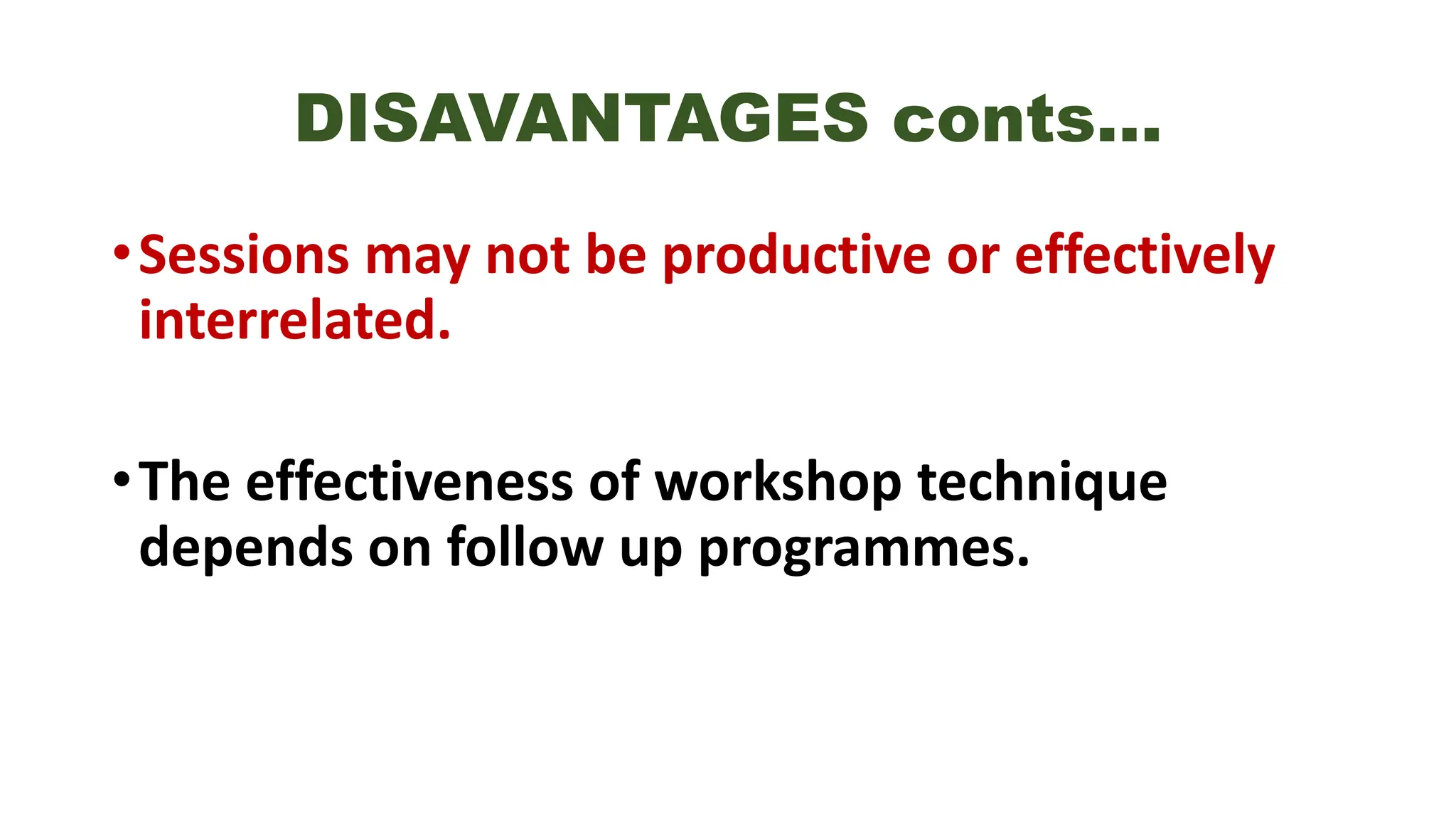 DISAVANTAGES conts…
•Sessions may not be productive or effectively
interrelated.
•The effectiveness of workshop technique
depends on follow up programmes.
 