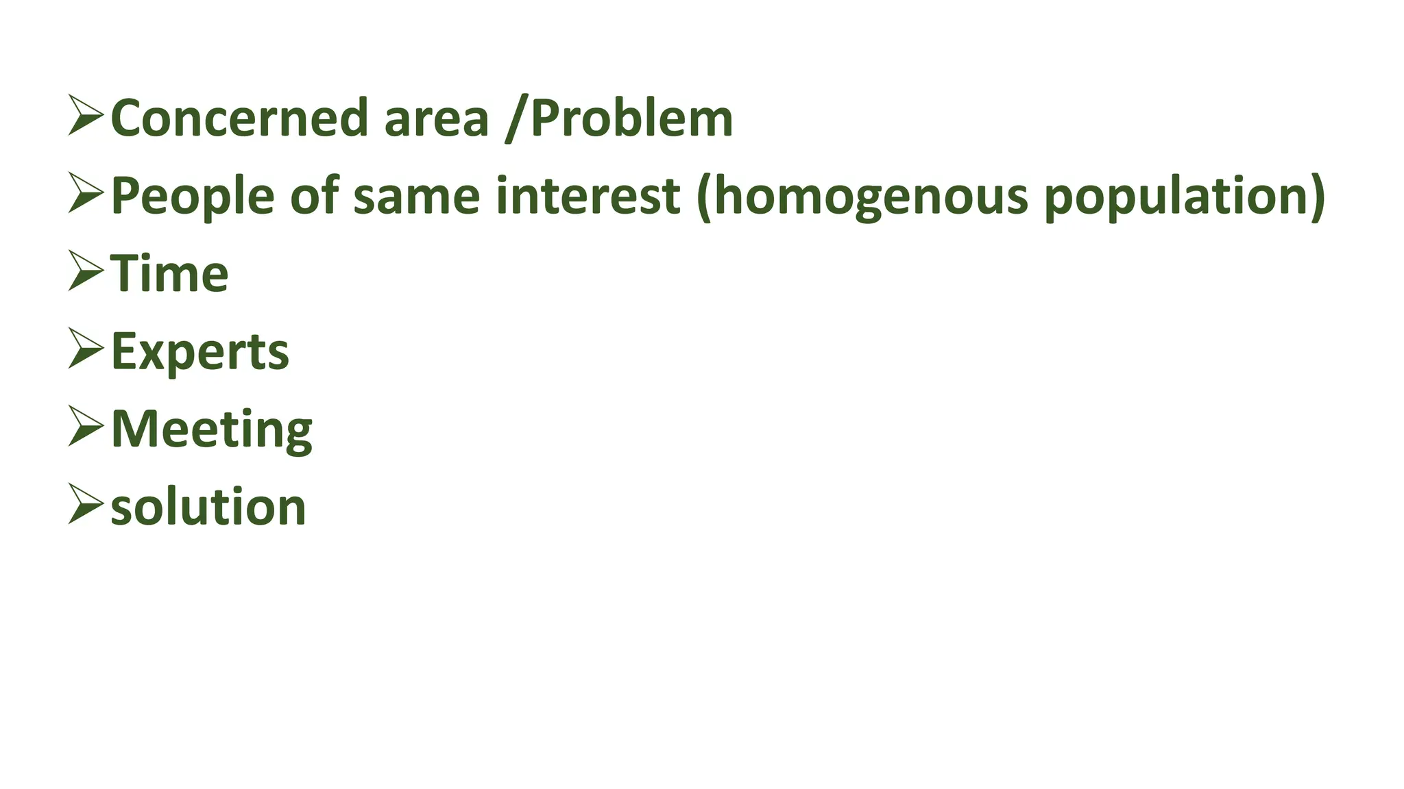 Concerned area /Problem
People of same interest (homogenous population)
Time
Experts
Meeting
solution
 