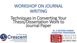 WORKSHOP ON JOURNAL
WRITING
Dr. V SATHISH KUMAR
ASSISTANT PROFESSOR
Techniques in Converting Your
Thesis/Dissertation Work to
Journal Paper
 