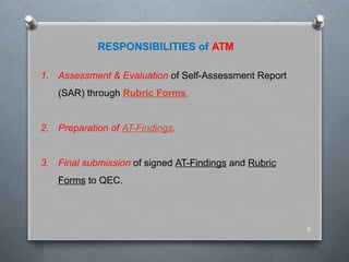 RESPONSIBILITIES of ATM
5
1. Assessment & Evaluation of Self-Assessment Report
(SAR) through Rubric Forms.
2. Preparation of AT-Findings.
3. Final submission of signed AT-Findings and Rubric
Forms to QEC.