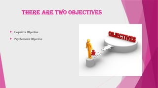 There are two objectives
 Cognitive Objective
 Psychomotor Objective
 