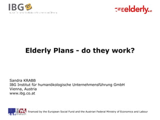 Elderly Plans - do they work? Sandra KRABB IBG Institut für humanökologische Unternehmensführung GmbH Vienna, Austria www.ibg.co.at 