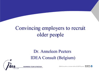 Convincing employers to recruit older people Dr. Anneleen Peeters  IDEA Consult (Belgium) 