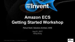 © 2016, Amazon Web Services, Inc. or its Affiliates. All rights reserved.
Amazon ECS
Getting Started Workshop
Pahud Hsieh, Solutions Architect, AWS
Aug 01, 2017
Hong Kong
 