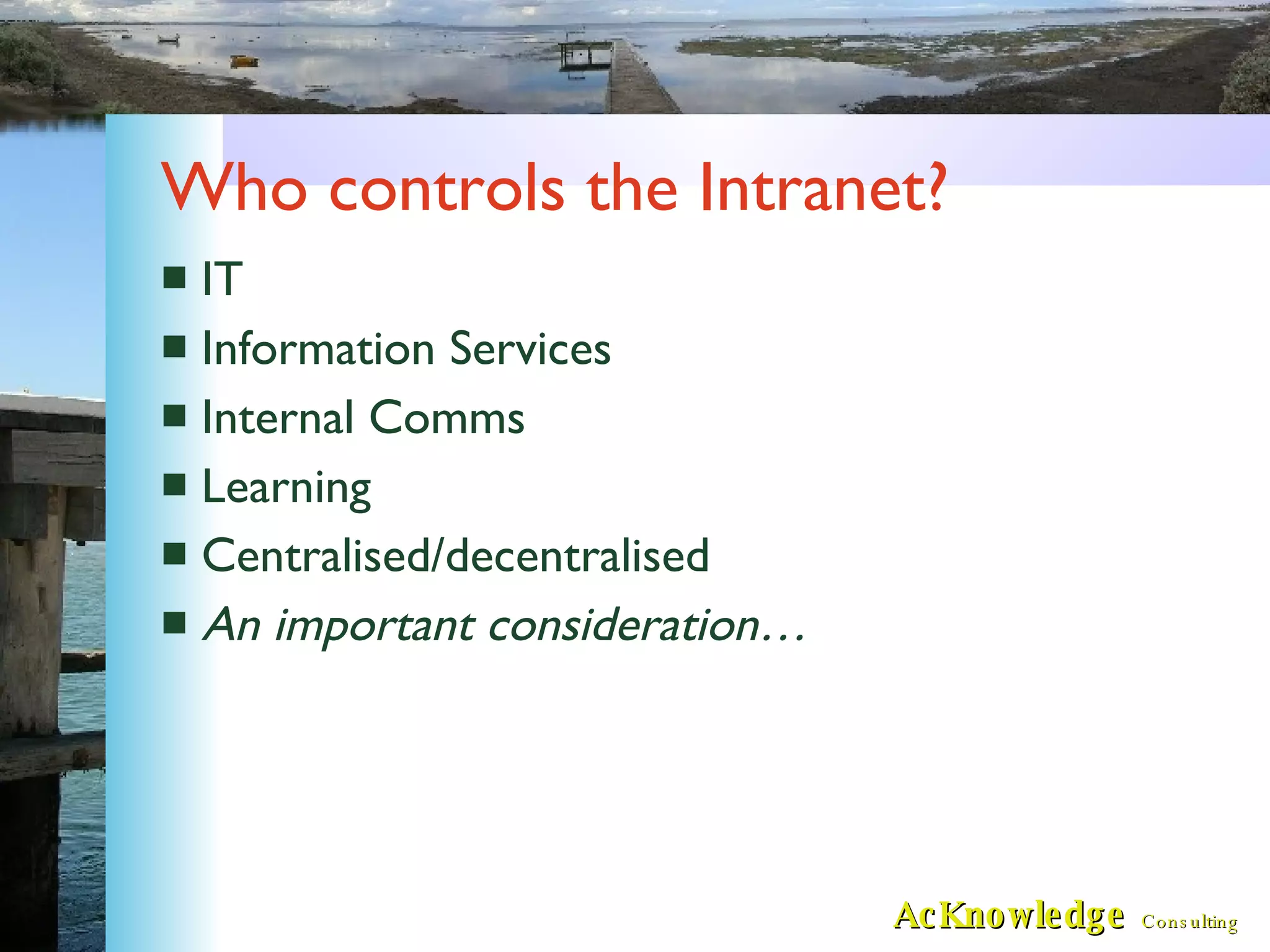 Who controls the Intranet? IT Information Services Internal Comms Learning Centralised/decentralised An important consideration… 