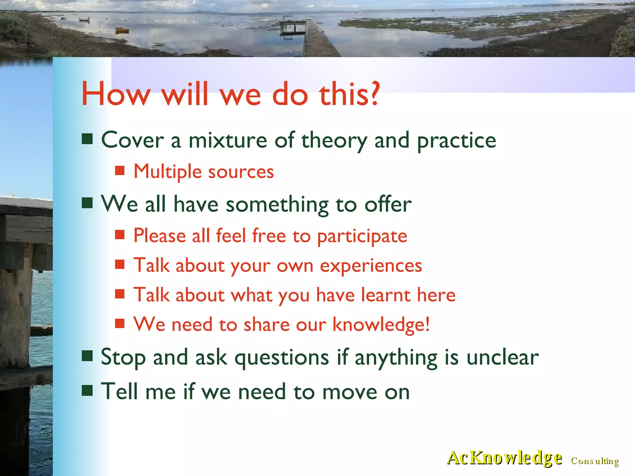 How will we do this? Cover a mixture of theory and practice Multiple sources We all have something to offer Please all feel free to participate Talk about your own experiences Talk about what you have learnt here We need to share our knowledge! Stop and ask questions if anything is unclear Tell me if we need to move on 