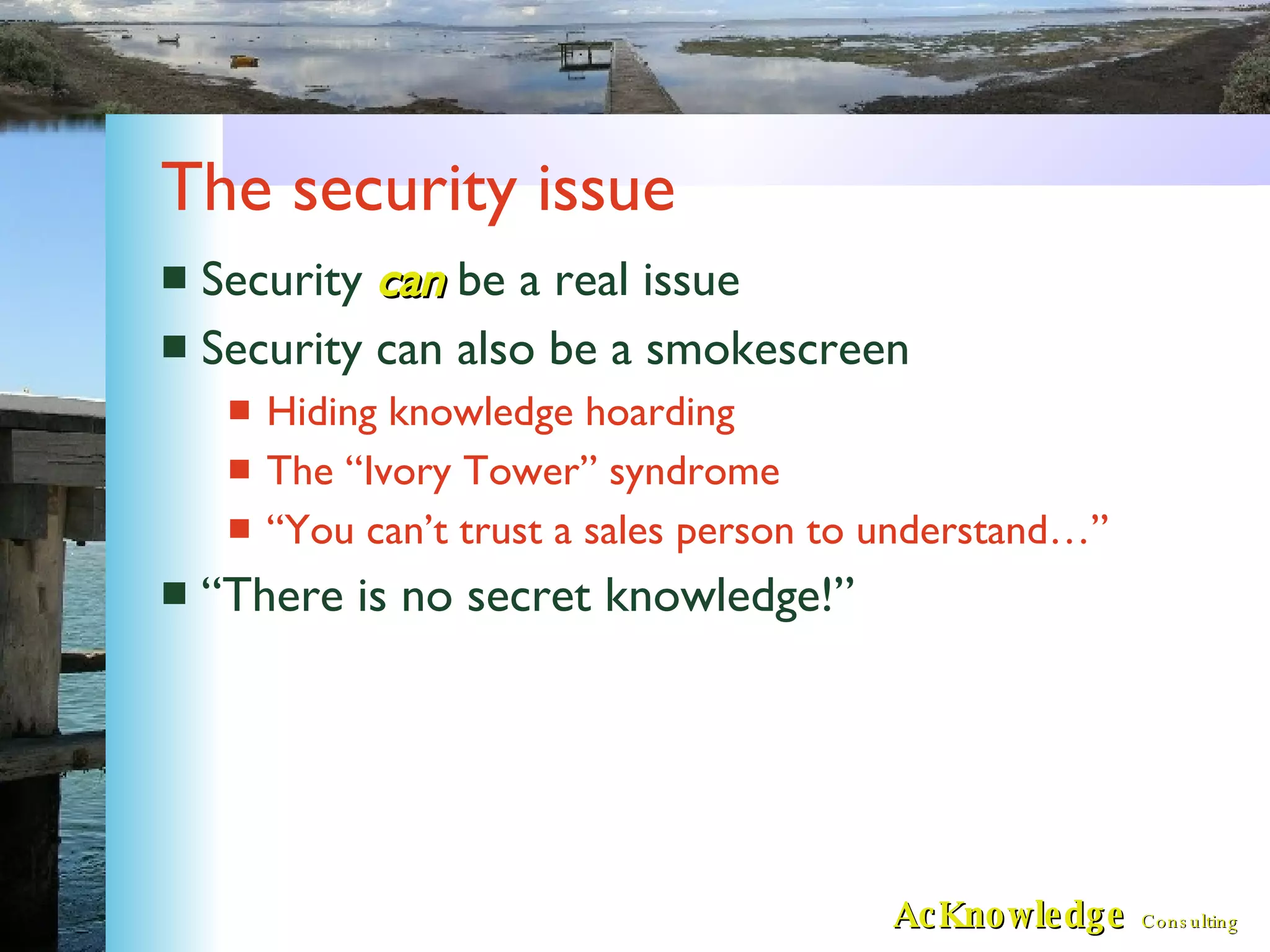 The security issue Security  can   be a real issue Security can also be a smokescreen Hiding knowledge hoarding The “Ivory Tower” syndrome “You can’t trust a sales person to understand…” “There is no secret knowledge!” 