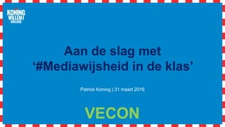 Aan de slag met
‘#Mediawijsheid in de klas’
Patrick Koning | 31 maart 2016
VECON
 