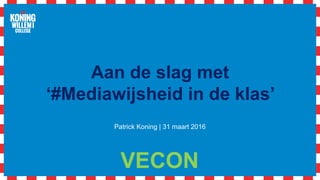 Aan de slag met
‘#Mediawijsheid in de klas’
Patrick Koning | 31 maart 2016
VECON
 