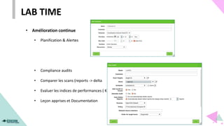 • Amélioration continue
• Planification & Alertes
• Compliance audits
• Comparer les scans (reports -> delta )
• Evaluer les indices de performances ( KPI )
• Leçon apprises et Documentation
LAB TIME
 