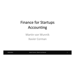 Finance for Startups
                 Accounting
                Martin van Wunnik
                 Xavier Corman



20/03/2012
07/02/2012        Xavier Corman | Martin van Wunnik   1
 