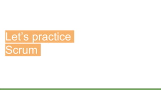 Let’s practice
Scrum
 