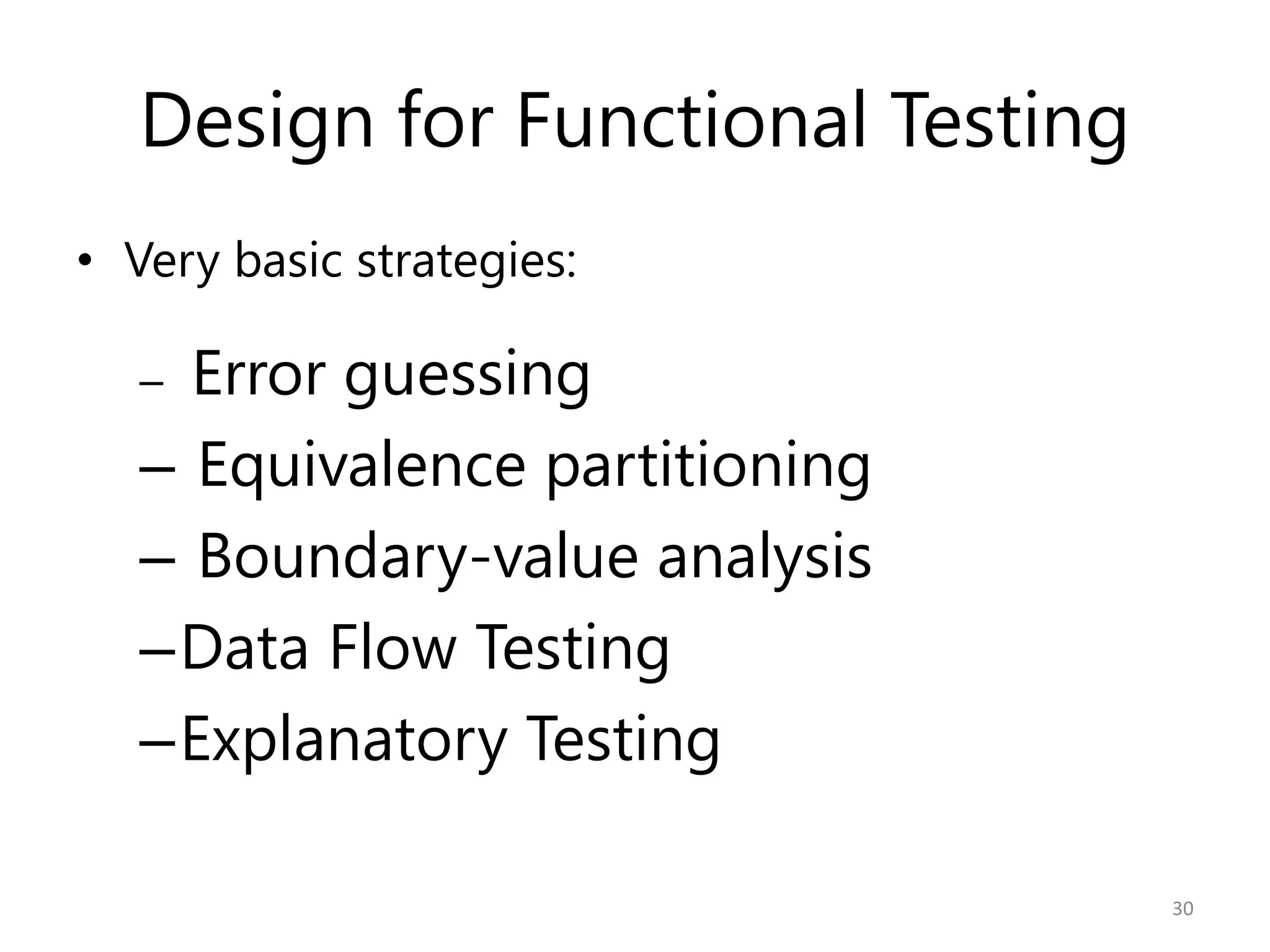 Design for Functional Testing
• Very basic strategies:

   – Error guessing
   – Equivalence partitioning
   – Boundary-value analysis
   –Data Flow Testing
   –Explanatory Testing

                                   30
 