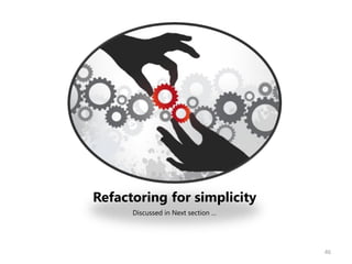 Refactoring for simplicity
      Discussed in Next section …




                                    46
 