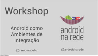 Workshop
                               Android como
                               Ambientes de
                                Integração
                                 @ramonrabello   @androidnarede
domingo, 2 de dezembro de 12
 