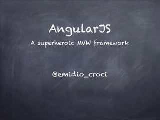 AngularJS
A superheroic MVW framework
@emidio_croci
 