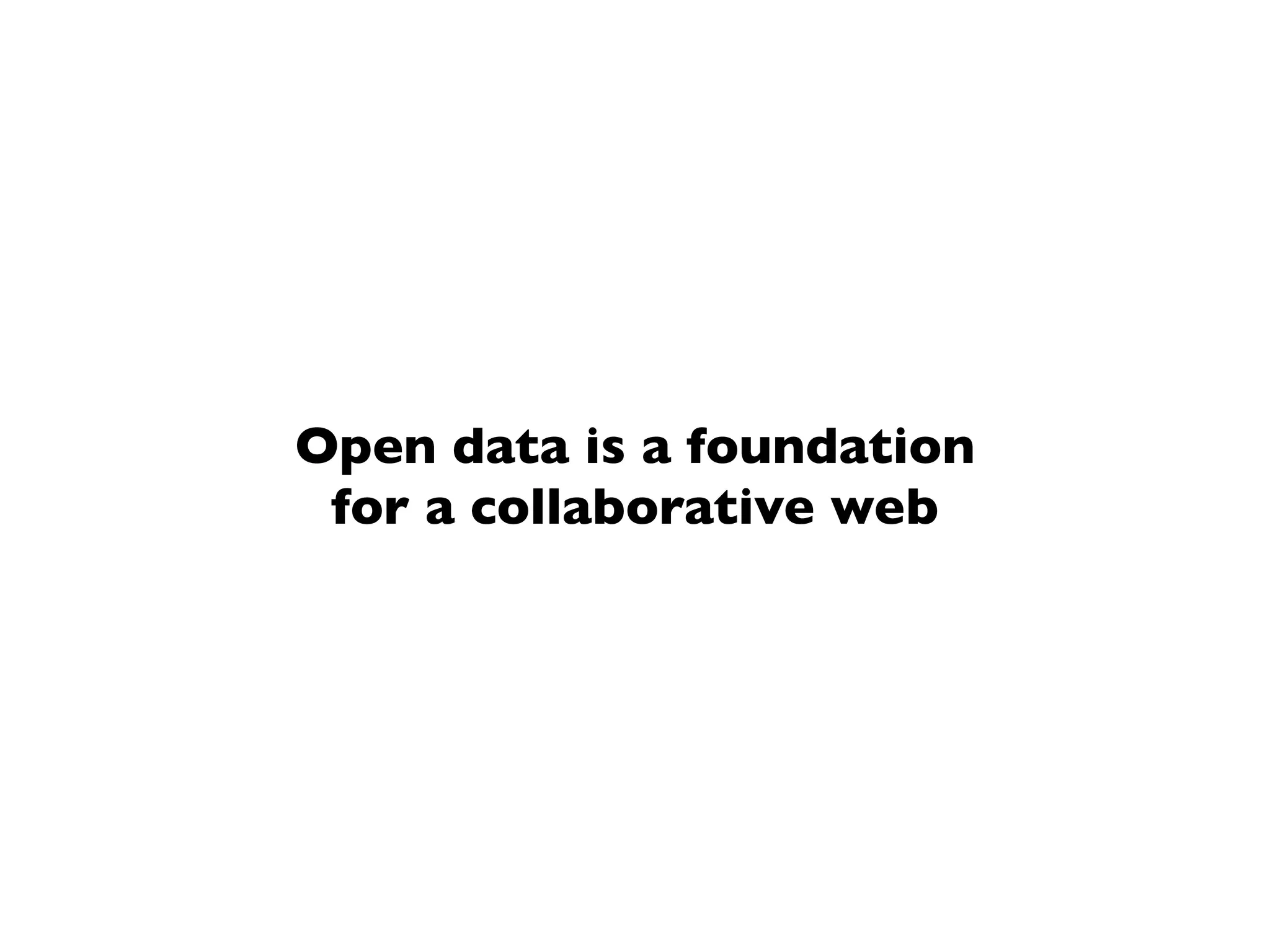 Open data is a foundation
for a collaborative web