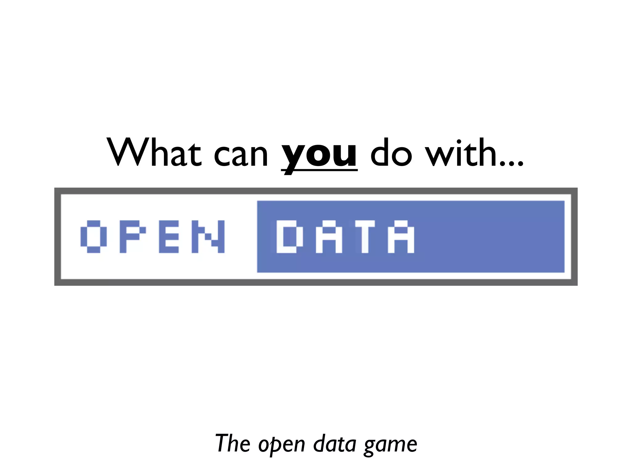 What can you do with...
The open data game
