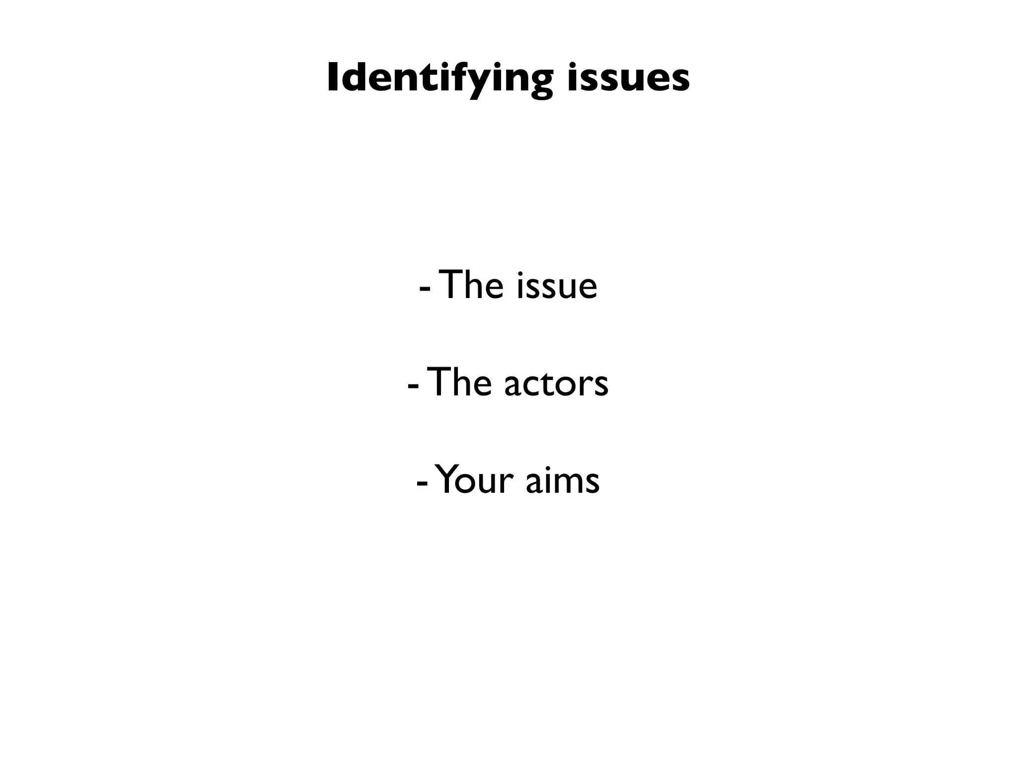Identifying issues
- The issue
- The actors
-Your aims