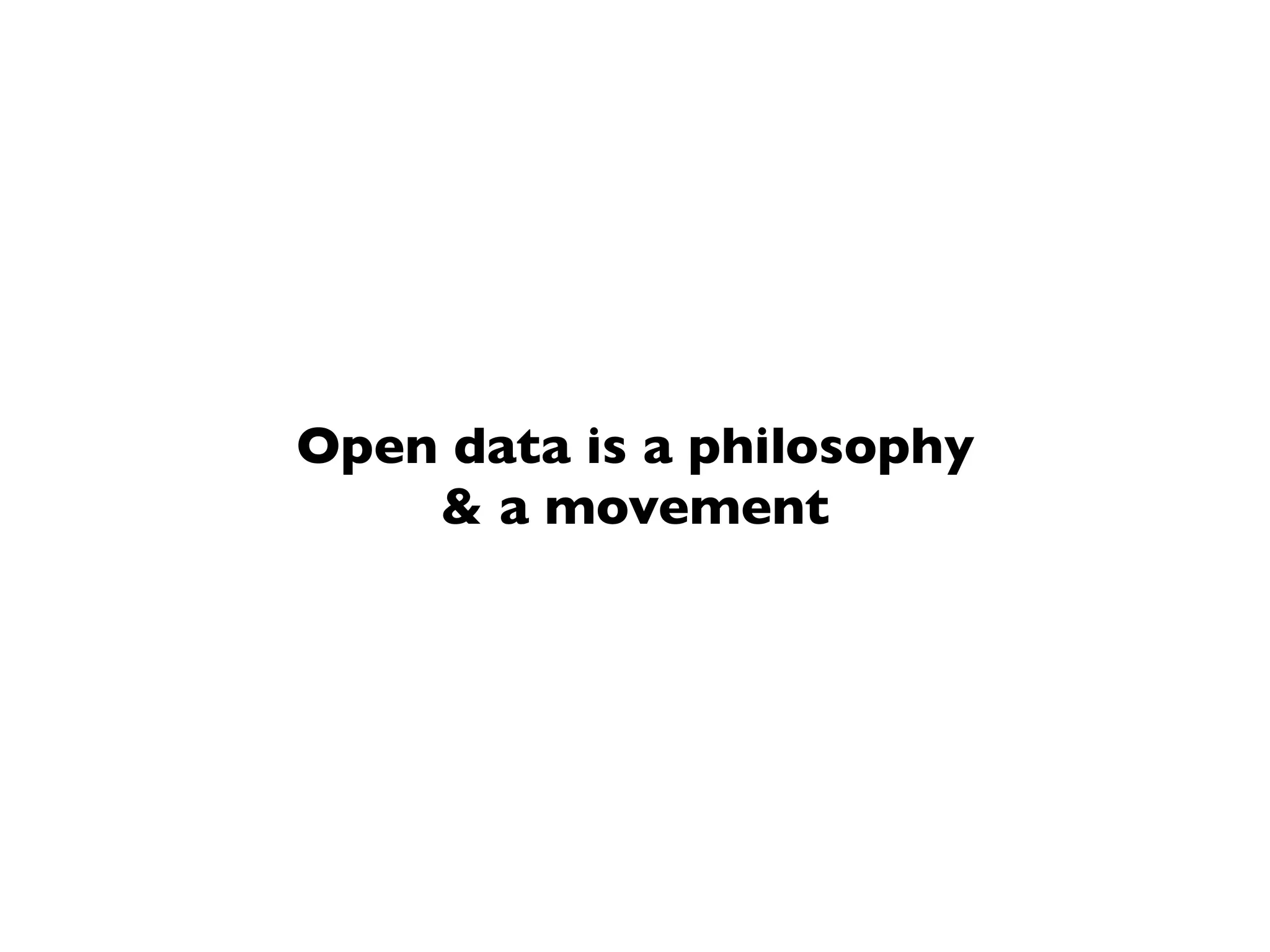 Open data is a philosophy
& a movement