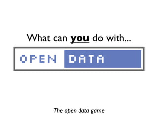 What can you do with...
The open data game
 