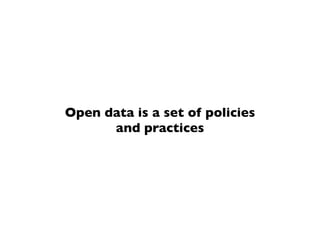Open data is a set of policies
and practices
 