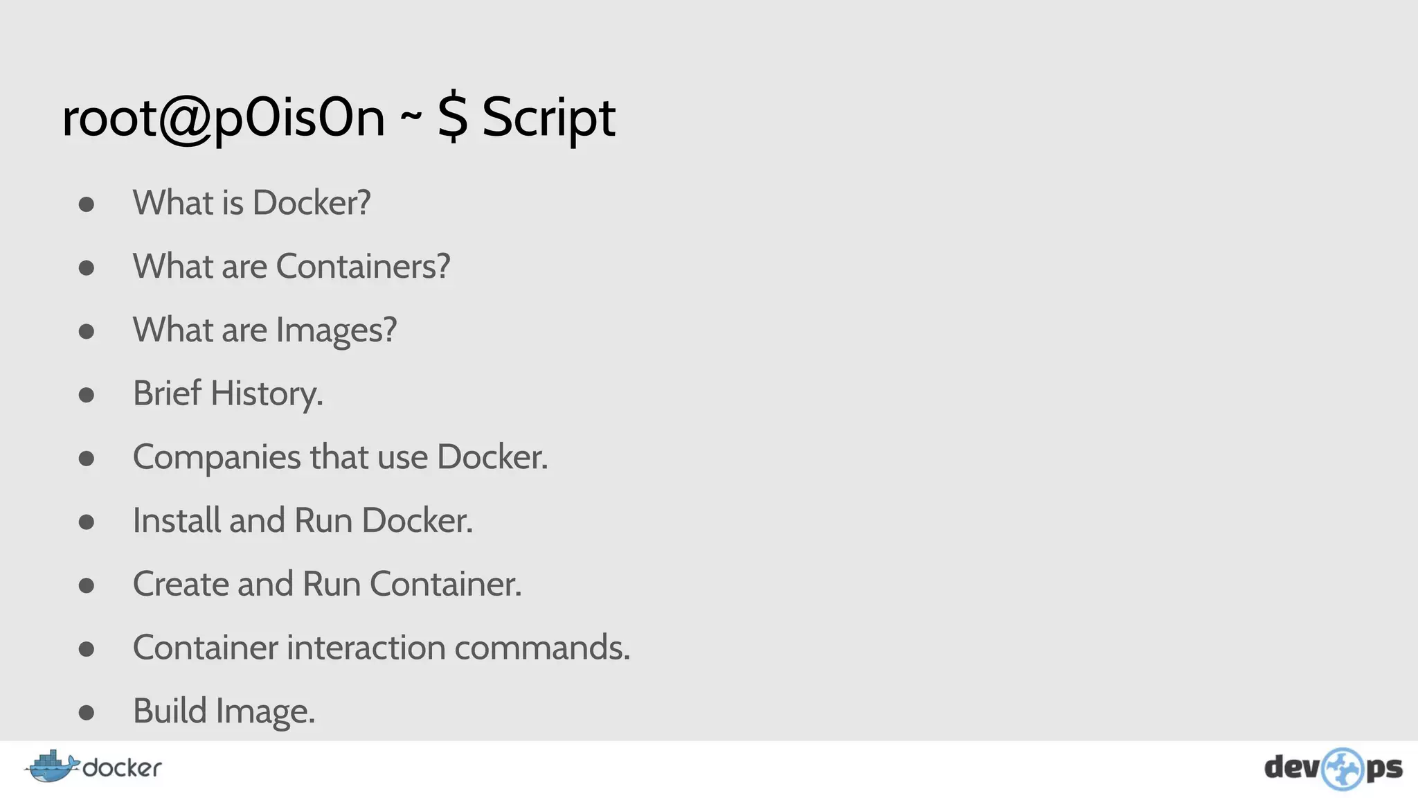 root@p0is0n ~ $ Script
● What is Docker?
● What are Containers?
● What are Images?
● Brief History.
● Companies that use Docker.
● Install and Run Docker.
● Create and Run Container.
● Container interaction commands.
● Build Image.
 
