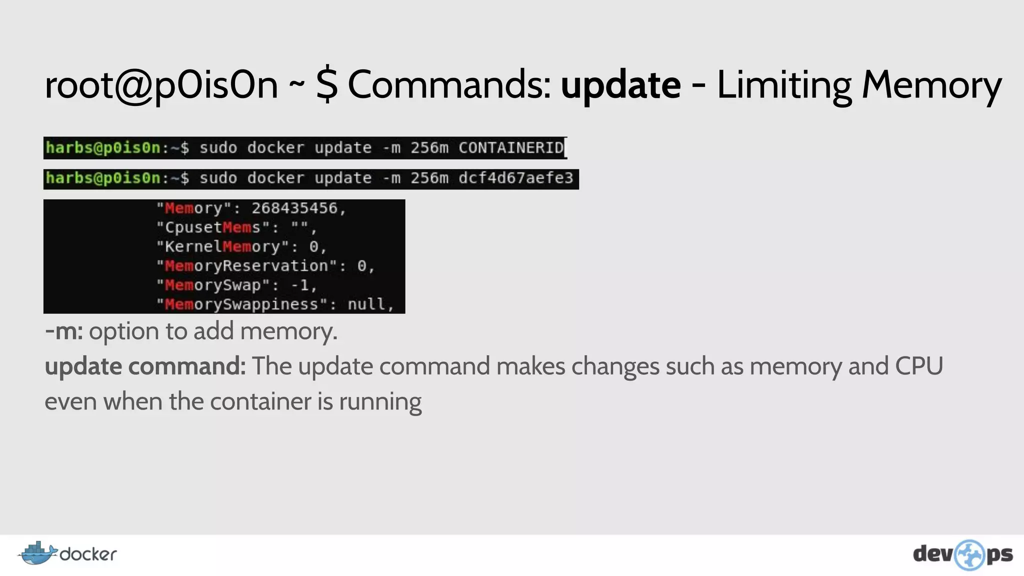 root@p0is0n ~ $ Commands: update - Limiting Memory
-m: option to add memory.
update command: The update command makes changes such as memory and CPU
even when the container is running
 