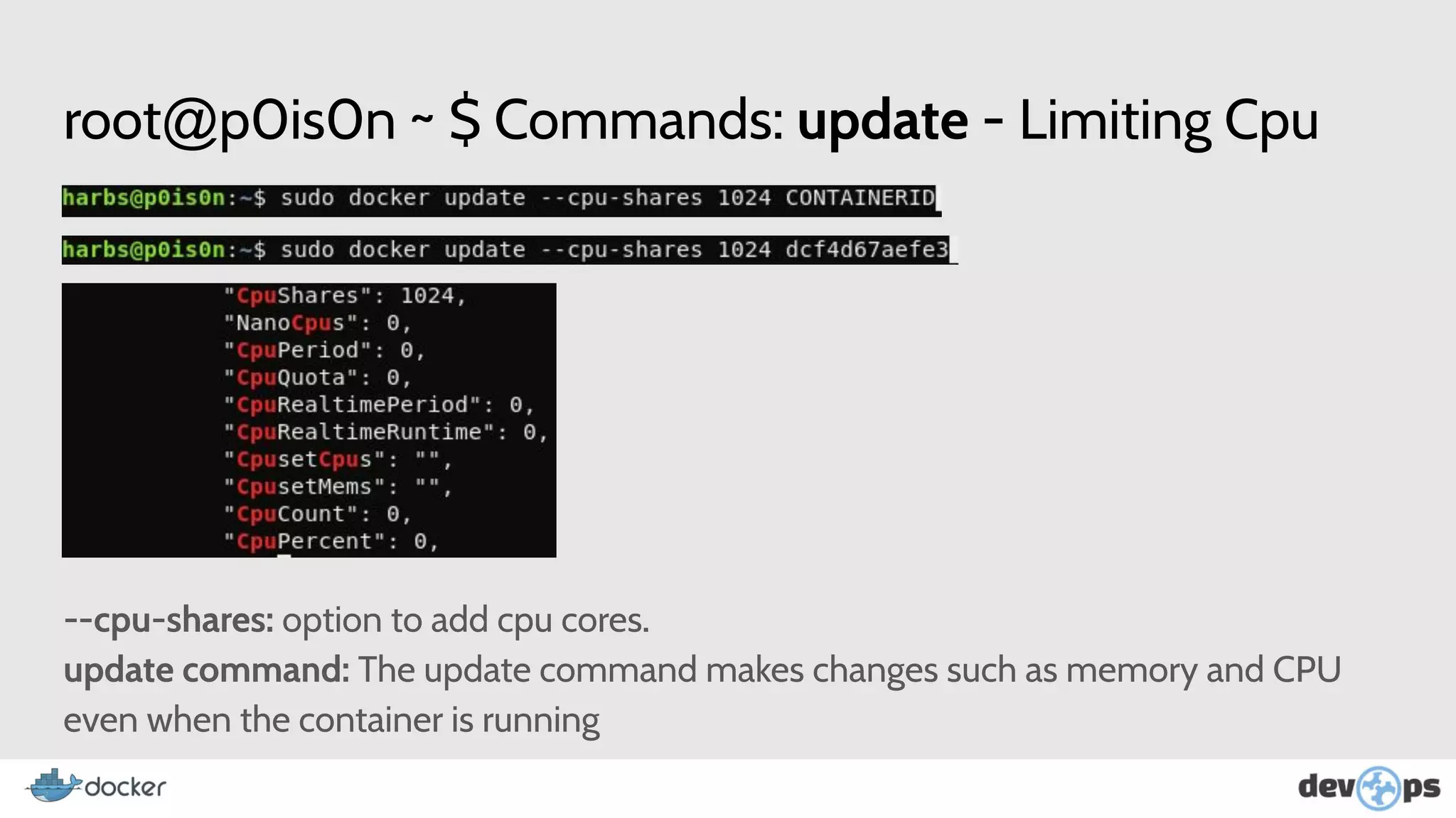 root@p0is0n ~ $ Commands: update - Limiting Cpu
--cpu-shares: option to add cpu cores.
update command: The update command makes changes such as memory and CPU
even when the container is running
 