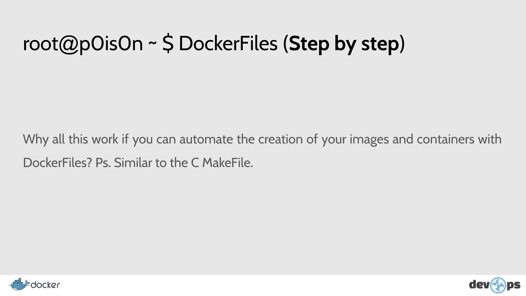 root@p0is0n ~ $ DockerFiles (Step by step)
Why all this work if you can automate the creation of your images and containers with
DockerFiles? Ps. Similar to the C MakeFile.
 