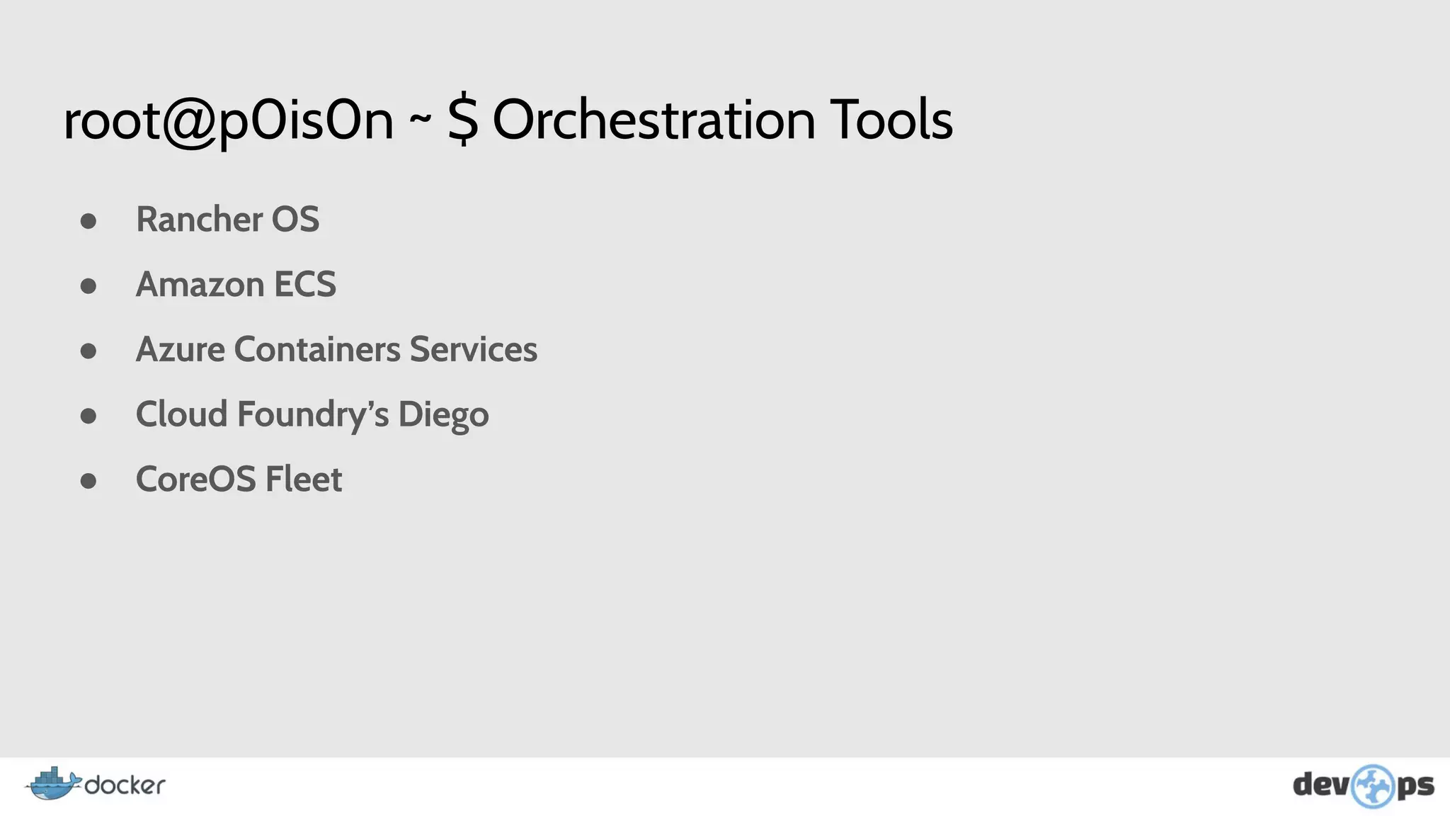 root@p0is0n ~ $ Orchestration Tools
● Rancher OS
● Amazon ECS
● Azure Containers Services
● Cloud Foundry’s Diego
● CoreOS Fleet
 