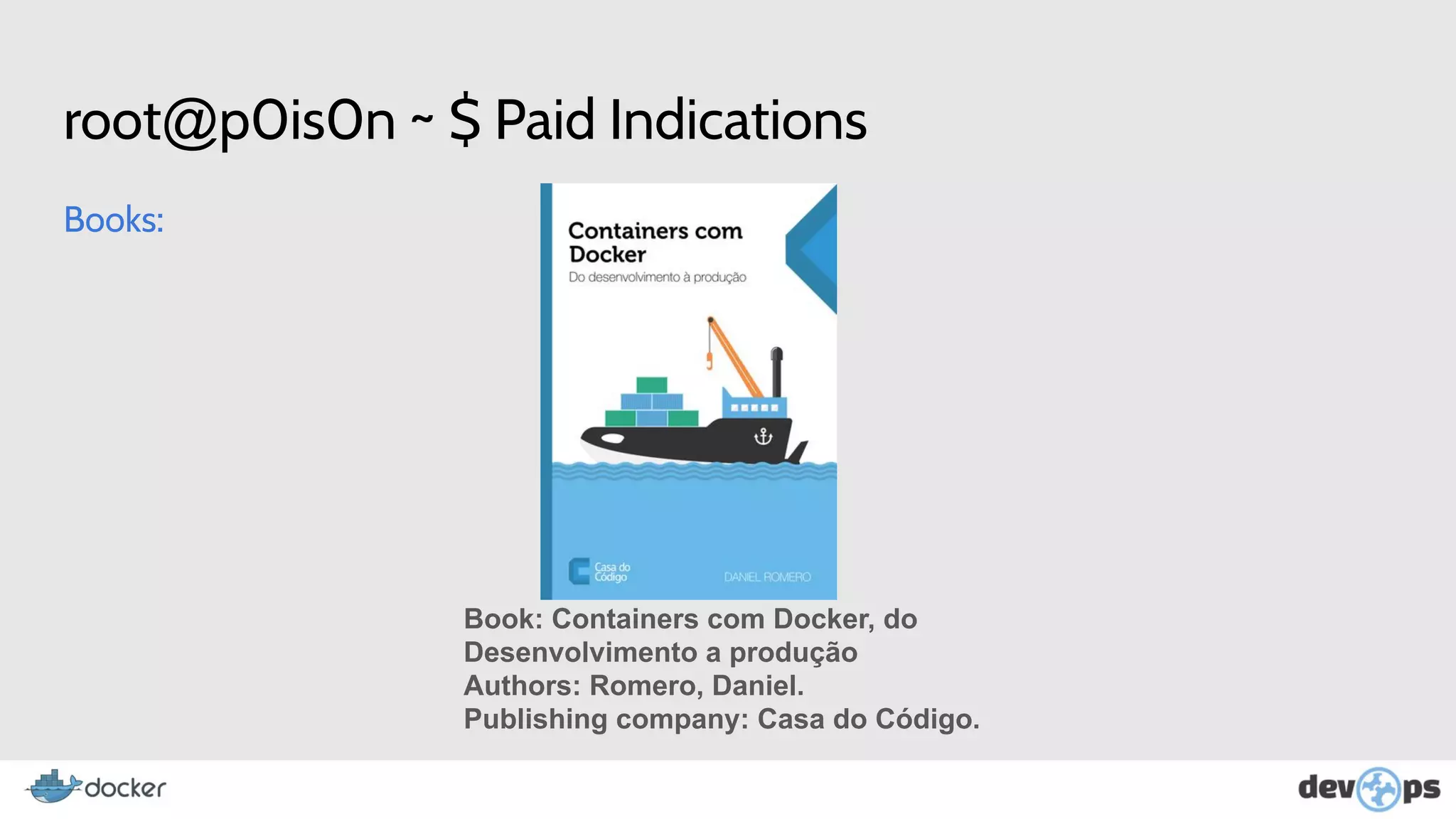root@p0is0n ~ $ Paid Indications
Books:
Book: Containers com Docker, do
Desenvolvimento a produção
Authors: Romero, Daniel.
Publishing company: Casa do Código.
 