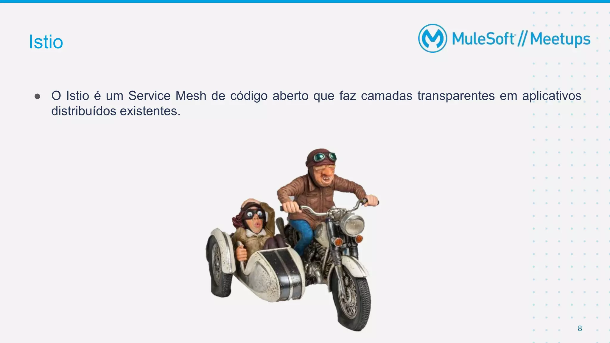 Istio
● O Istio é um Service Mesh de código aberto que faz camadas transparentes em aplicativos
distribuídos existentes.
8
 