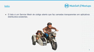 Istio
● O Istio é um Service Mesh de código aberto que faz camadas transparentes em aplicativos
distribuídos existentes.
8
 